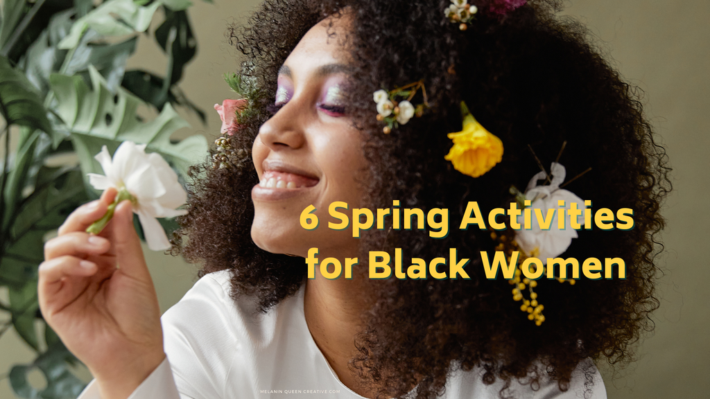 6 Spring Activities for Black Women Melanin Queen Creative